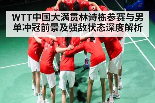 WTT中国大满贯林诗栋参赛与男单冲冠前景及强敌状态深度解析 - kaiyun
